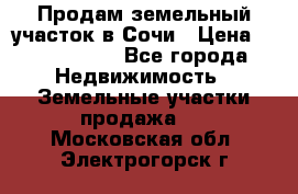 Продам земельный участок в Сочи › Цена ­ 3 000 000 - Все города Недвижимость » Земельные участки продажа   . Московская обл.,Электрогорск г.